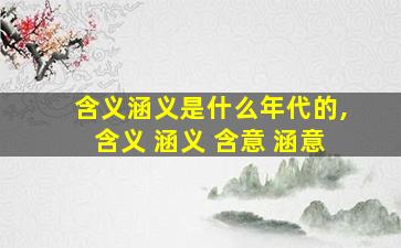 含义涵义是什么年代的,含义 涵义 含意 涵意